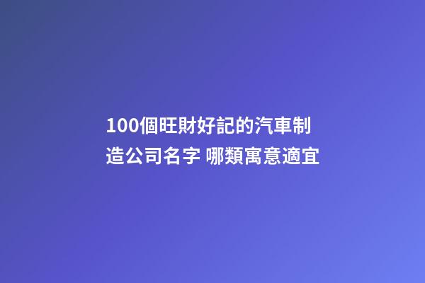 100個旺財好記的汽車制造公司名字 哪類寓意適宜
